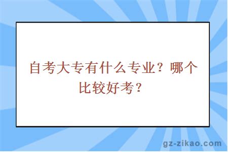 自考大专有什么专业？哪个比较好考？