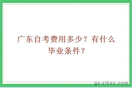 广东自考费用多少？有什么毕业条件？