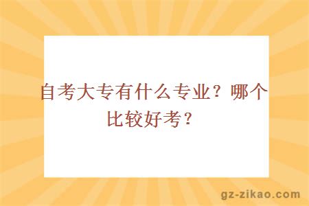 自考大专有什么专业？哪个比较好考？