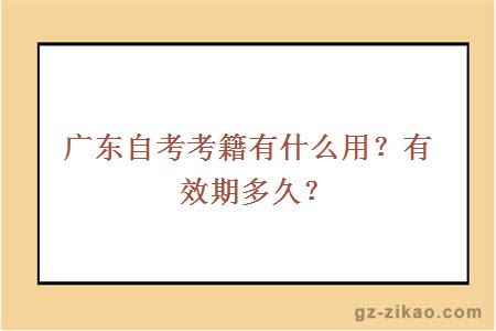 广东自考考籍有什么用？有效期多久？