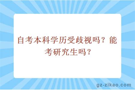 自考本科学历受歧视吗？能考研究生吗？