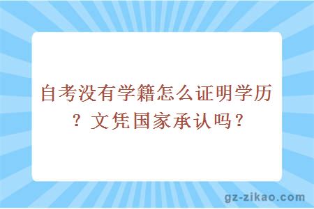 自考没有学籍怎么证明学历？文凭国家承认吗？