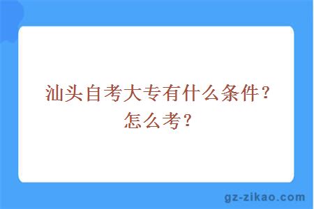 汕头自考大专有什么条件？怎么考？