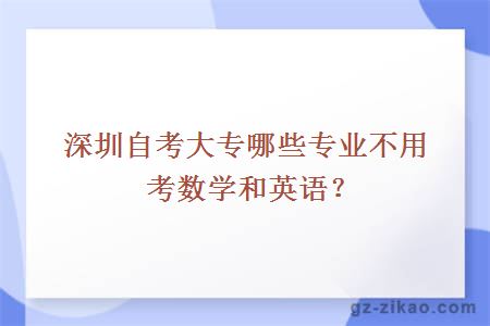 深圳自考大专哪些专业不用考数学和英语？