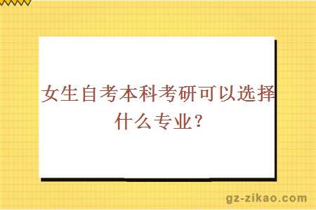 女生自考本科考研可以选择什么专业？