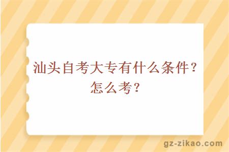 汕头自考大专有什么条件？怎么考？