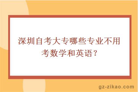 深圳自考大专哪些专业不用考数学和英语？