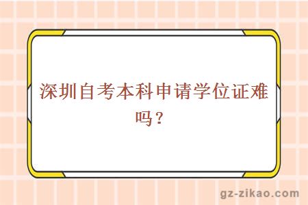 深圳自考本科申请学位证难吗？