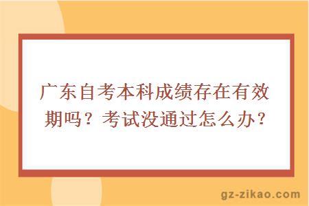 广东自考本科成绩存在有效期吗？考试没通过怎么办？