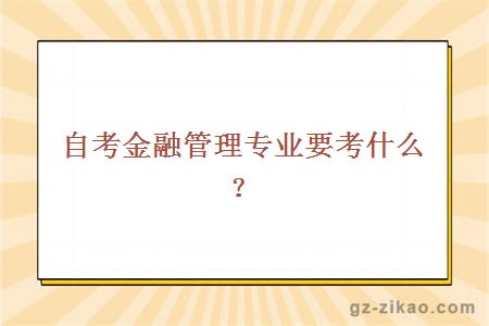 自考金融管理专业要考什么？