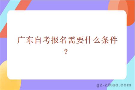 广东自考报名需要什么条件？