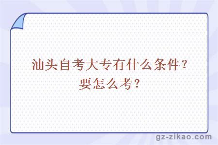 汕头自考大专有什么条件？要怎么考？