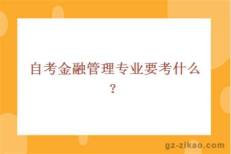 自考金融管理专业要考什么？