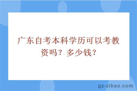 广东自考本科学历可以考教资吗？多少钱？