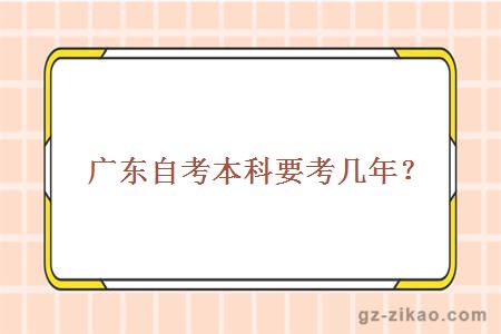 广东自考本科要考几年？