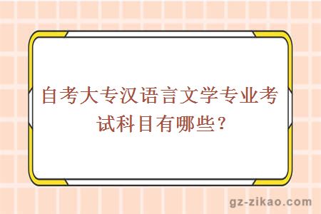 自考大专汉语言文学专业考试科目有哪些？