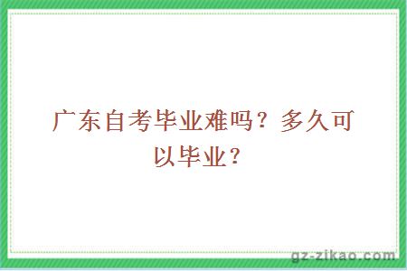 广东自考毕业难吗？多久可以毕业？