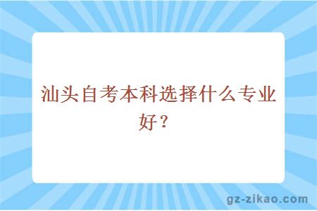 汕头自考本科选择什么专业好？