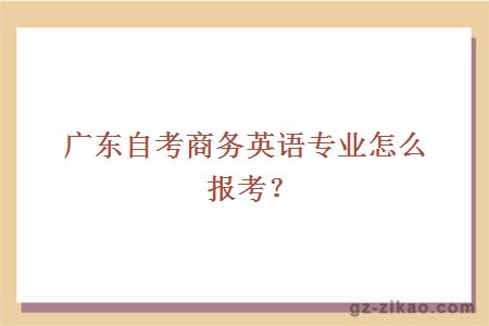 广东自考商务英语专业怎么报考？