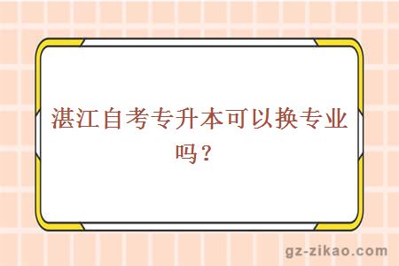 湛江自考专升本可以换专业吗？