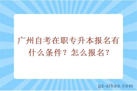 广州自考在职专升本报名有什么条件？怎么报名？