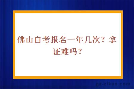 佛山自考报名一年几次？拿证难吗？