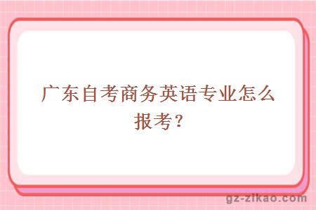 广东自考商务英语专业怎么报考？