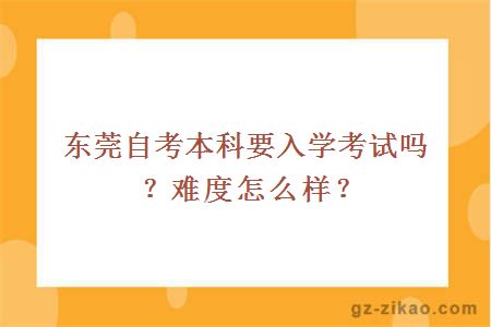 东莞自考本科要入学考试吗？难度怎么样？