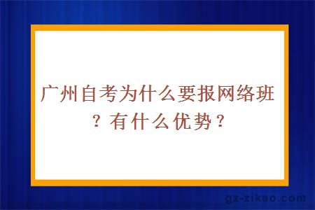 广州自考为什么要报网络班？有什么优势？