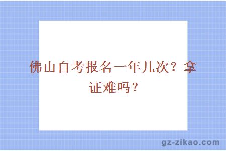 佛山自考报名一年有几次？拿证难吗？