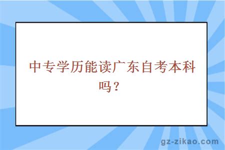 中专学历能读广东自考本科吗？