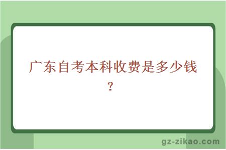 广东自考本科收费是多少钱？