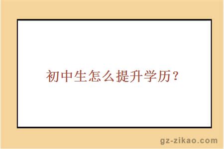 初中生怎么提升学历？