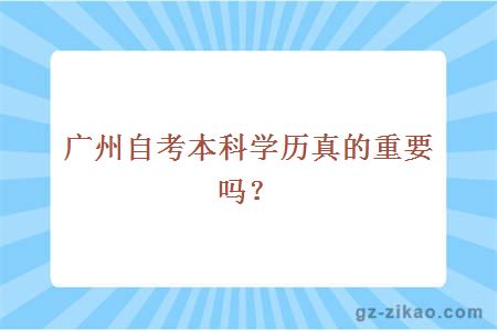 广州自考本科学历真的重要吗？