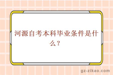 河源自考本科毕业条件是什么？