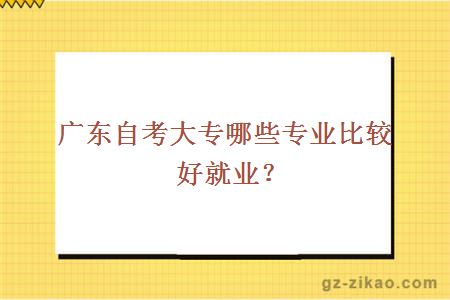 广东自考大专哪些专业比较好就业？