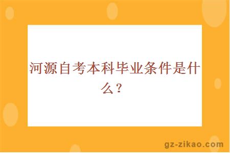 河源自考本科毕业条件是什么？