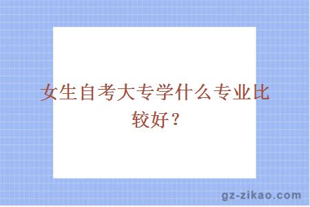 女生自考大专学什么专业比较好？