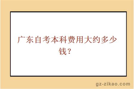 广东自考本科费用大约多少？