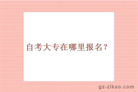 自考大专在哪里报名？