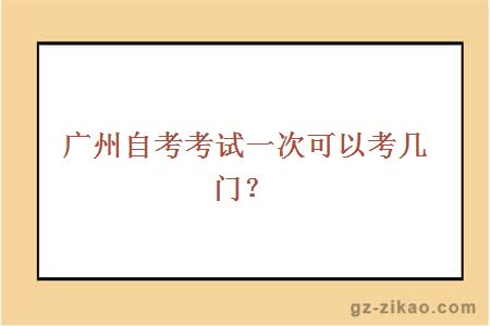 广州自考考试一次可以考几门？