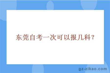 东莞自考一次可以报几科？