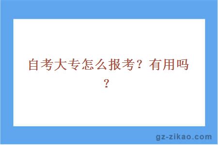 自考大专怎么报考？有用吗？