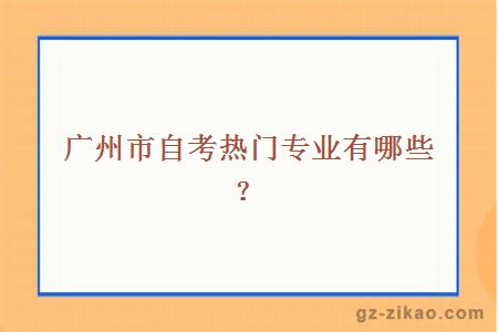 广州市自考热门专业有哪些？