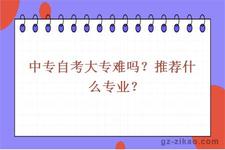 中专自考大专难吗？推荐什么专业？