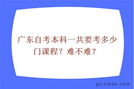 广东自考本科一共要考多少门课程？难不难？