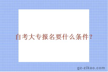 自考大专报名需要什么条件？