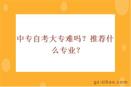 中专自考大专难吗？推荐什么专业？