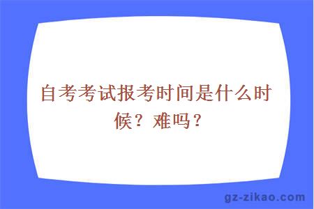 自考考试报考时间是什么时候？难吗？