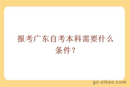 报考广东自考本科需要什么条件？